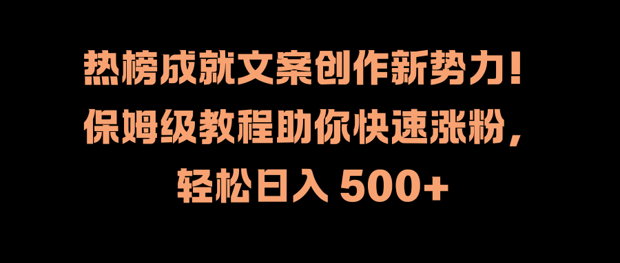 热榜成就文案创作新势力！保姆级教程助你快速涨粉，轻松日入 500+-学知网