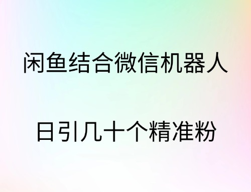 闲鱼结合微信机器人，日引几十个精准粉-学知网