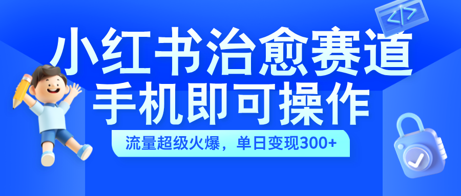 小红书治愈视频赛道，手机即可操作，蓝海项目简单无脑，单日可赚300+-学知网