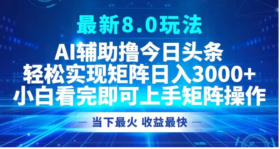 最新8.0玩法 AI辅助撸今日头条轻松实现矩阵日入3000+小白看完即可上手矩阵操作当下最火 收益最快-学知网