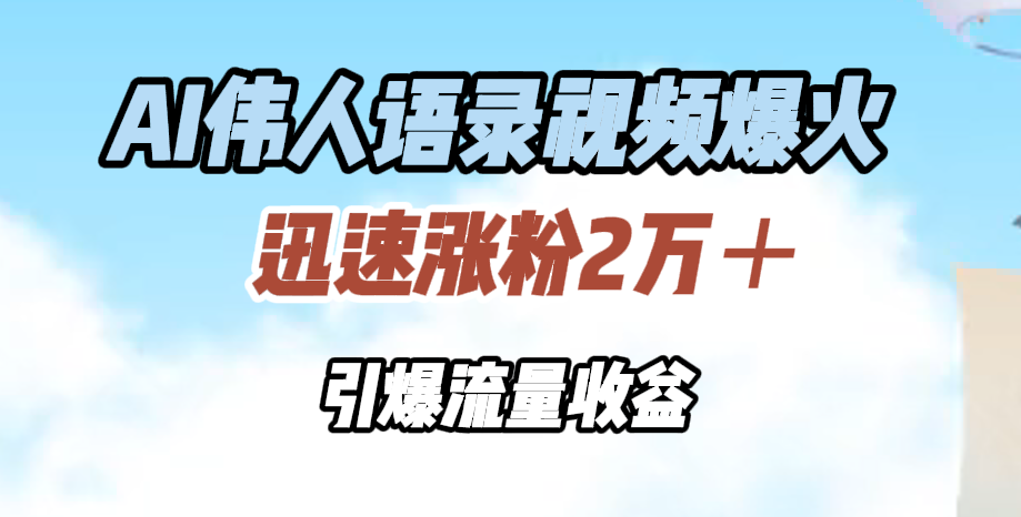 AI伟人语录视频爆火，迅速涨粉2万＋，引爆流量收益-学知网