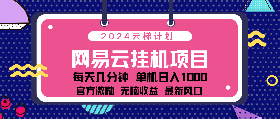 2024网易云云梯计划项目，每天只需操作几分钟！纯躺赚玩法，一个账号一个月一万到三万收益！可批量，可矩阵，收益翻倍！-学知网