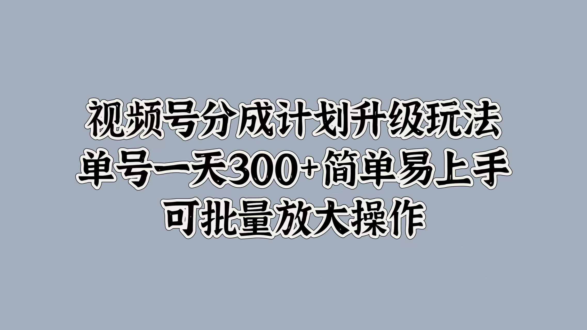 视频号分成计划升级玩法，单号一天300+简单易上手，可批量放大操作-学知网