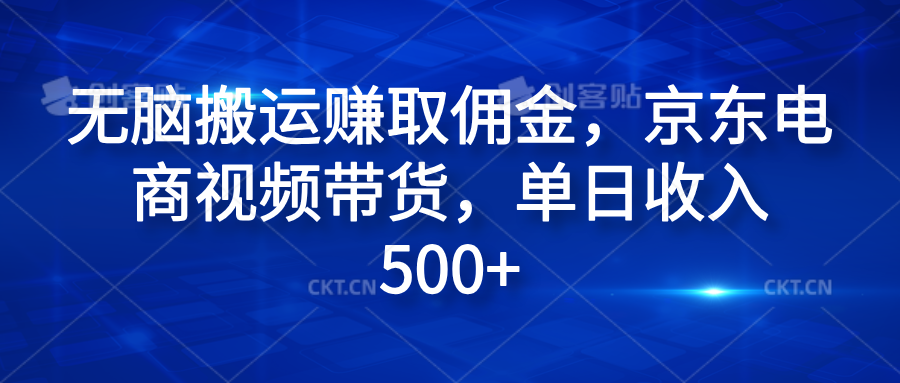 无脑搬运赚取佣金，京东电商视频带货，单日收入500+-学知网