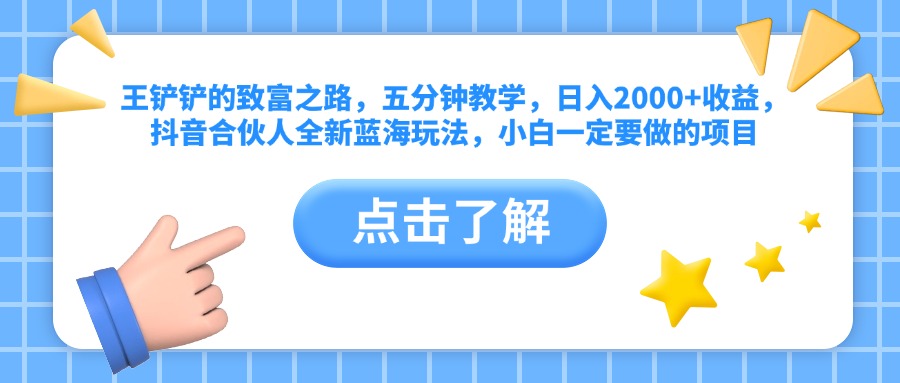 王铲铲的致富之路，五分钟教学，日入2000+收益，抖音合伙人全新蓝海玩法，小白一定要做的项目-学知网