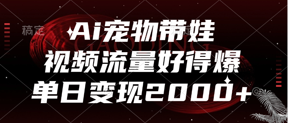 Ai宠物带娃，视频流量好得爆，单日变现2000+-学知网