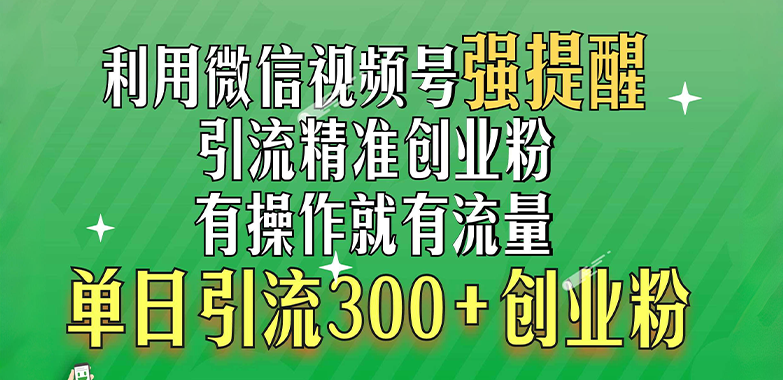 利用微信视频号“强提醒”功能，引流精准创业粉，有操作就有流量，单日引流300+创业粉-学知网