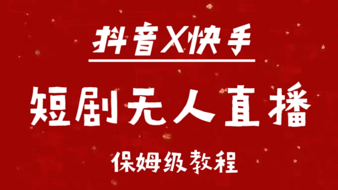 抖音快手短剧无人直播最新保姆级教程来了-学知网