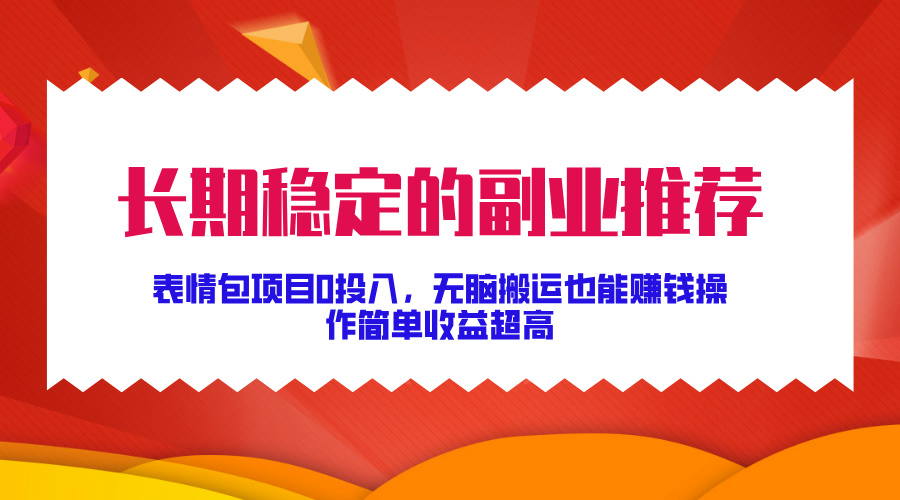 长期稳定的副业推荐！表情包项目0投入，无脑搬运也能赚钱，操作简单收益超高-学知网