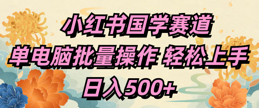 小红书国学赛道 单电脑批量操作 轻松上手 日入500+-学知网