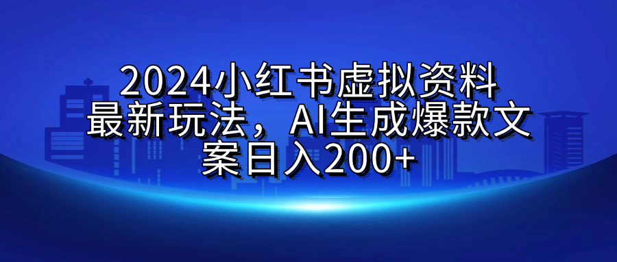 2024小红书虚拟资料最新玩法，AI生成爆款文案日入200+-学知网