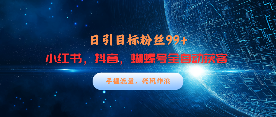 小红书，抖音，蝴蝶号三大平台全自动精准引流获客，每天吸引目标客户99+-学知网