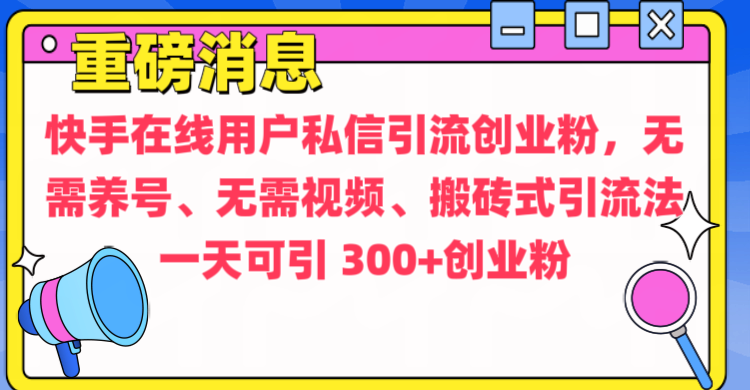 通过给快手在线用户私信引流创业粉，无需养号、无需视频、搬砖式引流法，一天可引300+创业粉-学知网