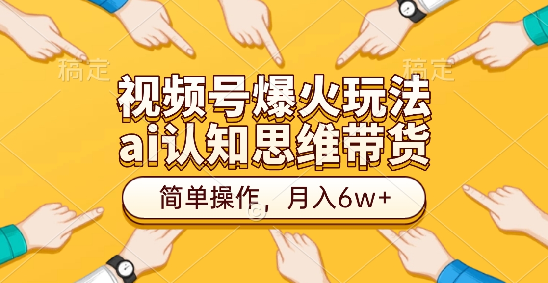 视频号爆火玩法，ai认知思维带货、简单操作，月入6w+-学知网