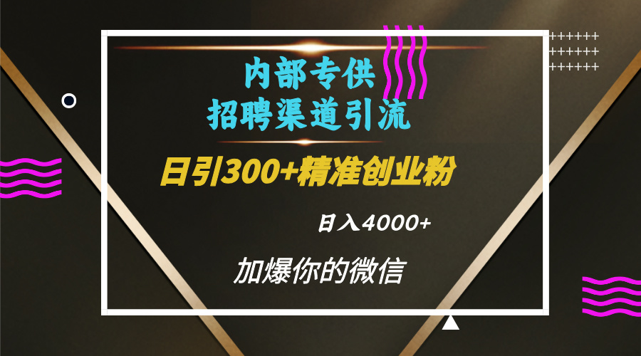 内部招聘引流技术，很实用的引流方法，流量巨大小白轻松上手日引300+精准创业粉，单日可变现4000+-学知网