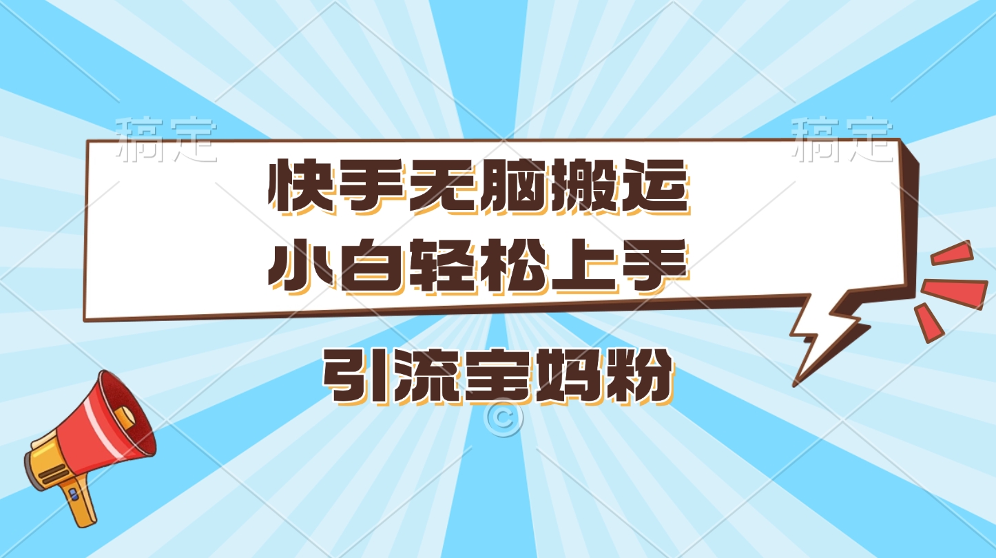 快手无脑搬运，小白轻松上手，引流宝妈粉-学知网