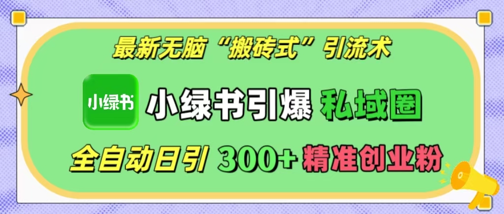 最新无脑“搬砖式”引流术，小绿书引爆私域圈，全自动日引300+精准创业粉！-学知网