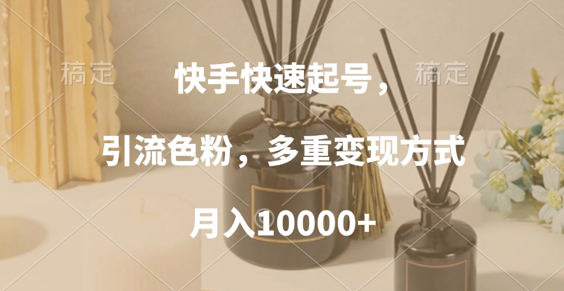 快手快速起号，引流色粉，多重变现方式，月入10000+-学知网